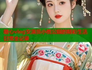 糖心vlog女演员小桃公园的精彩生活日常全记录