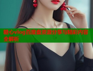 糖心vlog百度盘资源分享与精彩内容全解析