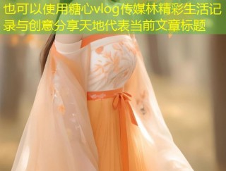 糖心vlog传媒林精彩生活记录与创意分享天地
