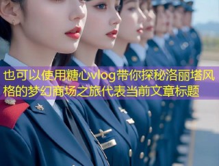 糖心vlog带你探秘洛丽塔风格的梦幻商场之旅