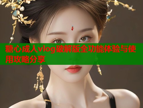 糖心成人vlog破解版全功能体验与使用攻略分享  第2张