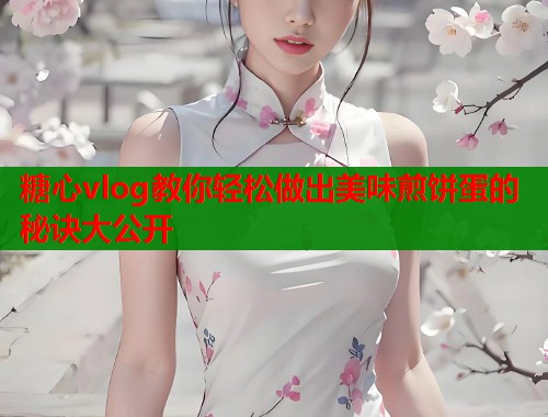糖心vlog教你轻松做出美味煎饼蛋的秘诀大公开  第1张