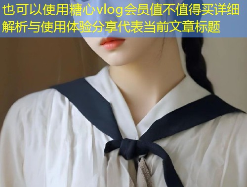 糖心vlog会员值不值得买详细解析与使用体验分享  第1张