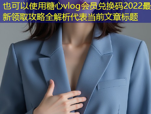 糖心vlog会员兑换码2022最新领取攻略全解析  第1张