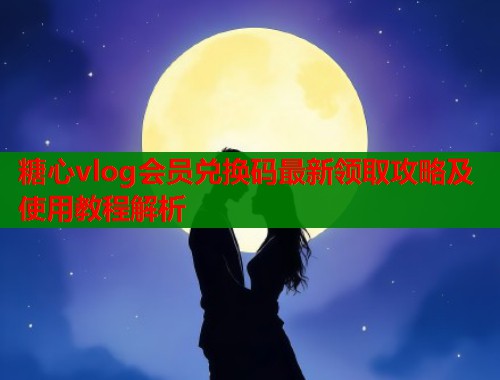 糖心vlog会员兑换码最新领取攻略及使用教程解析  第1张