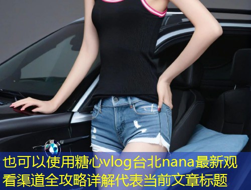 糖心vlog台北nana最新观看渠道全攻略详解  第1张