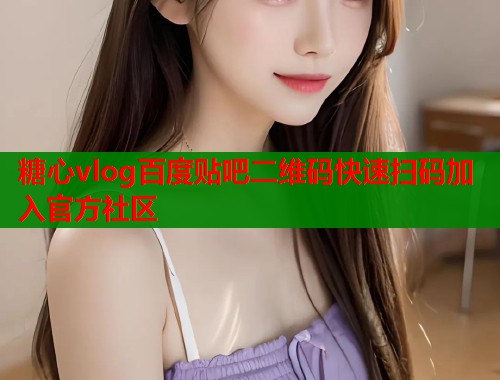 糖心vlog百度贴吧二维码快速扫码加入官方社区  第1张