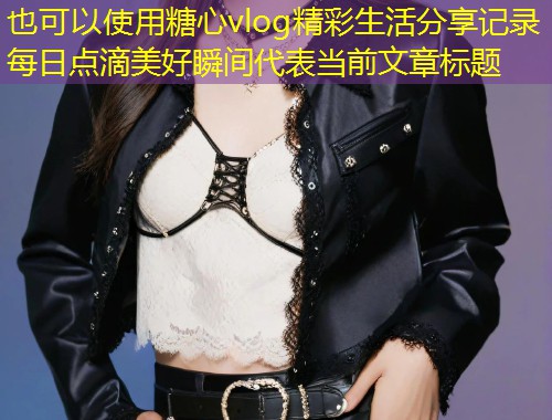 糖心vlog精彩生活分享记录每日点滴美好瞬间  第1张